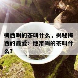 梅西喝的茶叫什么，揭秘梅西的更爱：他常喝的茶叫什么？