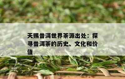 天赐普洱世界茶源出处：探寻普洱茶的历史、文化和价值