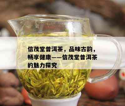 信茂堂普洱茶，品味古韵，畅享健康——信茂堂普洱茶的魅力探究