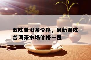 双陈普洱茶价格，最新双陈普洱茶市场价格一览