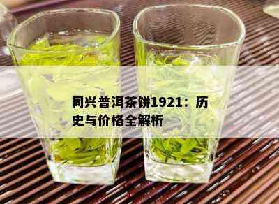 同兴普洱茶饼1921：历史与价格全解析