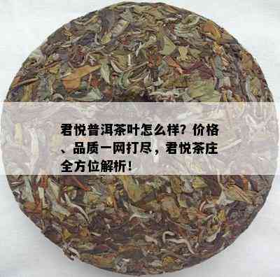 君悦普洱茶叶怎么样？价格、品质一网打尽，君悦茶庄全方位解析！