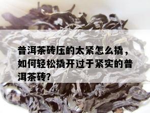 普洱茶砖压的太紧怎么撬，如何轻松撬开过于紧实的普洱茶砖？