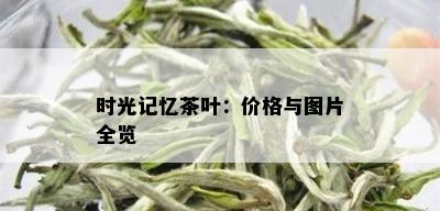 时光记忆茶叶：价格与图片全览