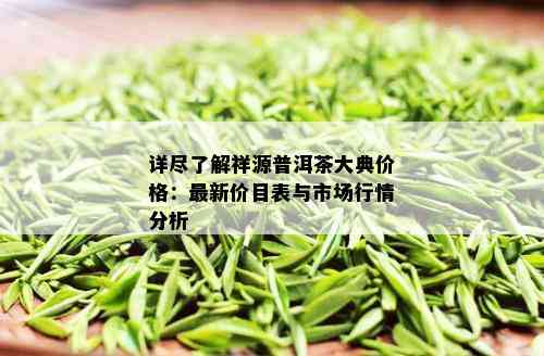 详尽了解祥源普洱茶大典价格：最新价目表与市场行情分析