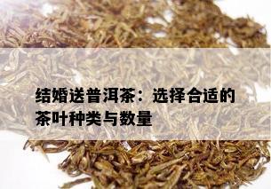 结婚送普洱茶：选择合适的茶叶种类与数量