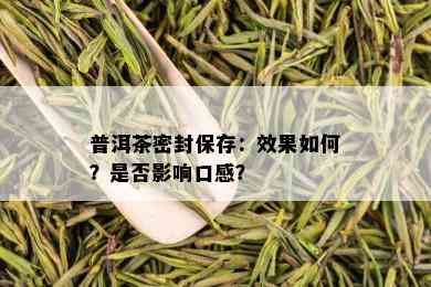 普洱茶密封保存：效果如何？是否影响口感？