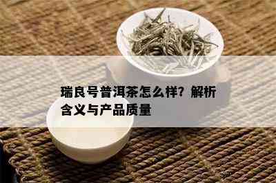 瑞良号普洱茶怎么样？解析含义与产品质量