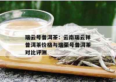 瑞云号普洱茶：云南瑞云祥普洱茶价格与瑞荣号普洱茶对比评测