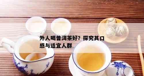 外人喝普洱茶好？探究其口感与适宜人群