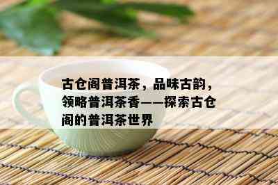 古仓阁普洱茶，品味古韵，领略普洱茶香——探索古仓阁的普洱茶世界