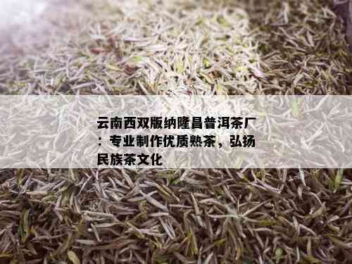 云南西双版纳隆昌普洱茶厂：专业制作优质熟茶，弘扬民族茶文化