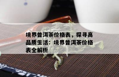 境界普洱茶价格表，探寻高品质生活：境界普洱茶价格表全解析