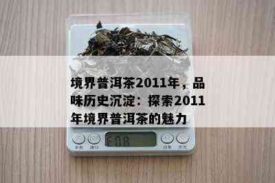 境界普洱茶2011年，品味历史沉淀：探索2011年境界普洱茶的魅力