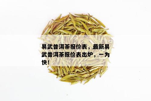 易武普洱茶报价表，最新易武普洱茶报价表出炉，一为快！