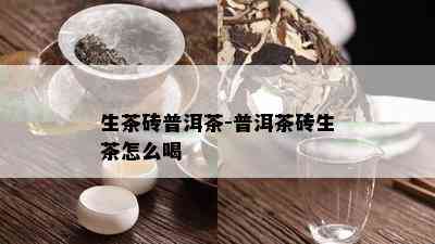 生茶砖普洱茶-普洱茶砖生茶怎么喝