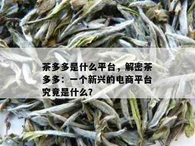 茶多多是什么平台，解密茶多多：一个新兴的电商平台究竟是什么？