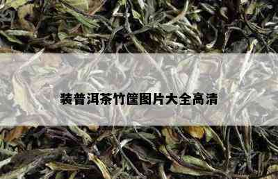 装普洱茶竹筐图片大全高清