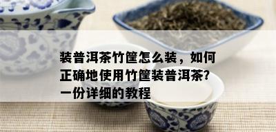 装普洱茶竹筐怎么装，如何正确地使用竹筐装普洱茶？一份详细的教程