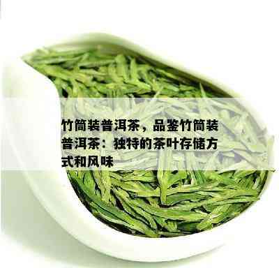 竹筒装普洱茶，品鉴竹筒装普洱茶：独特的茶叶存储方式和风味