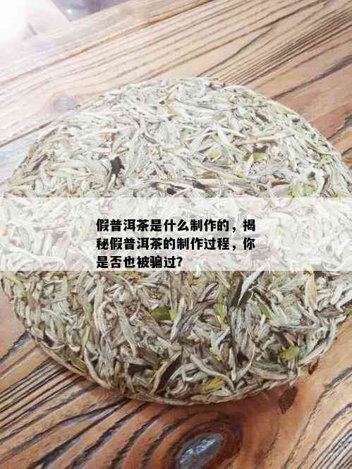 假普洱茶是什么制作的，揭秘假普洱茶的制作过程，你是否也被骗过？