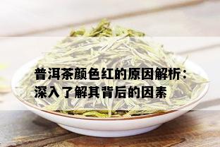 普洱茶颜色红的原因解析：深入了解其背后的因素