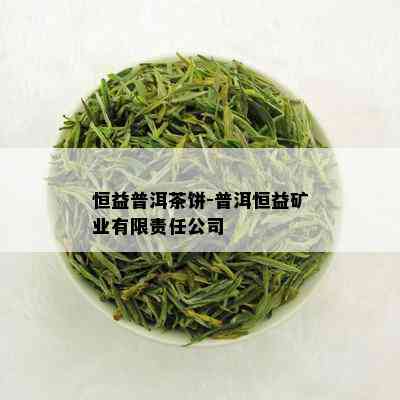 恒益普洱茶饼-普洱恒益矿业有限责任公司