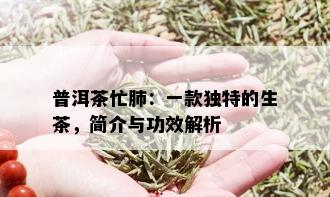 普洱茶忙肺：一款独特的生茶，简介与功效解析