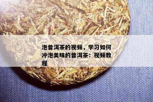 泡普洱茶的视频，学习如何冲泡美味的普洱茶：视频教程