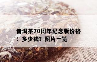 普洱茶70周年纪念版价格：多少钱？图片一览