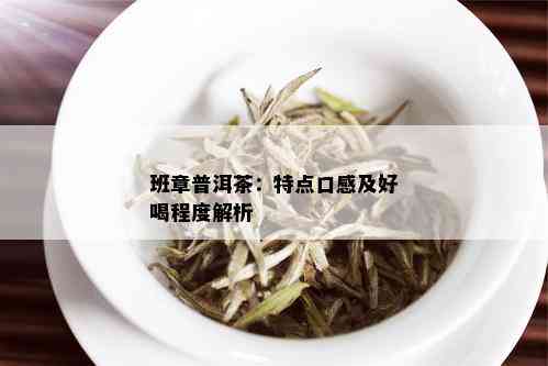 班章普洱茶：特点口感及好喝程度解析