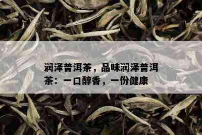 润泽普洱茶，品味润泽普洱茶：一口醇香，一份健康