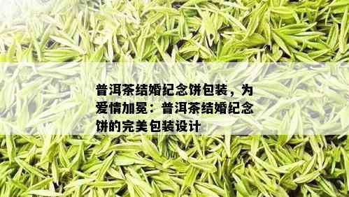 普洱茶结婚纪念饼包装，为爱情加冕：普洱茶结婚纪念饼的完美包装设计