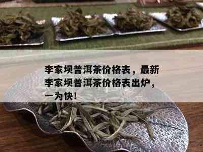 李家坝普洱茶价格表，最新李家坝普洱茶价格表出炉，一为快！