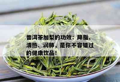 普洱茶加梨的功效：降脂、清热、润肺，是你不容错过的健康饮品！