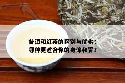 普洱和红茶的区别与优劣：哪种更适合你的身体和胃？