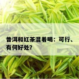 普洱和红茶混着喝：可行、有何好处？