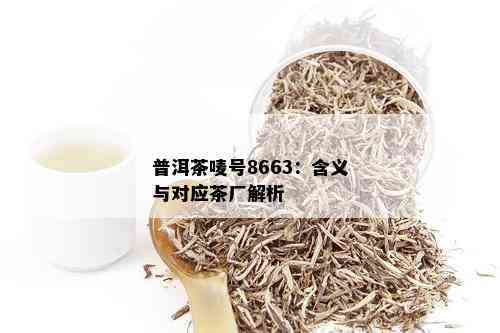 普洱茶唛号8663：含义与对应茶厂解析