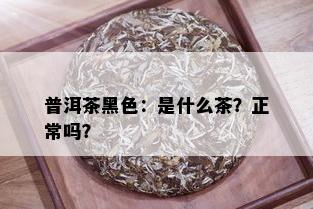 普洱茶黑色：是什么茶？正常吗？