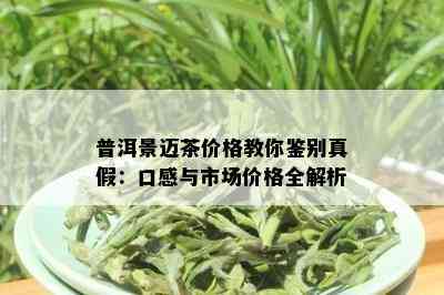 普洱景迈茶价格教你鉴别真假：口感与市场价格全解析