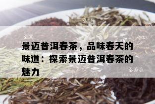 景迈普洱春茶，品味春天的味道：探索景迈普洱春茶的魅力