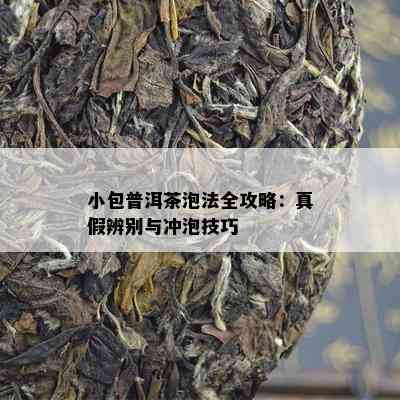 小包普洱茶泡法全攻略：真假辨别与冲泡技巧