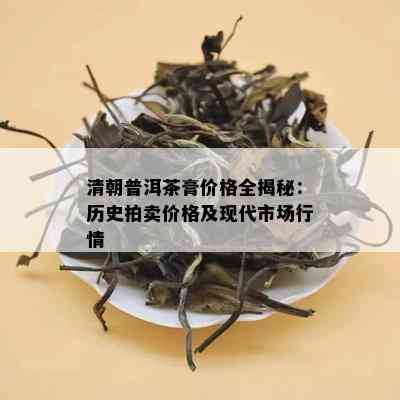 清朝普洱茶膏价格全揭秘：历史拍卖价格及现代市场行情