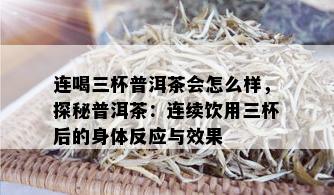 连喝三杯普洱茶会怎么样，探秘普洱茶：连续饮用三杯后的身体反应与效果