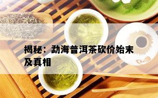 揭秘：勐海普洱茶砍价始末及真相