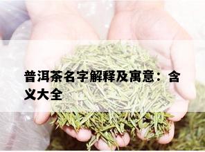 普洱茶名字解释及寓意：含义大全