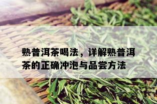 熟普洱茶喝法，详解熟普洱茶的正确冲泡与品尝方法