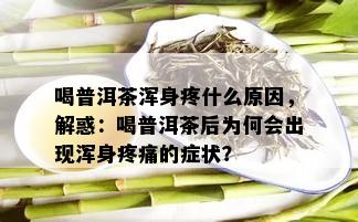 喝普洱茶浑身疼什么原因，解惑：喝普洱茶后为何会出现浑身疼痛的症状？