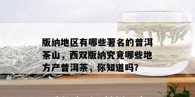 版纳地区有哪些著名的普洱茶山，西双版纳究竟哪些地方产普洱茶，你知道吗？