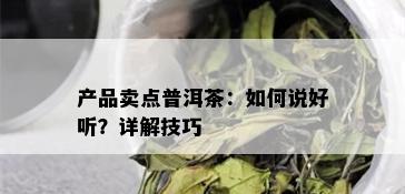 产品卖点普洱茶：如何说好听？详解技巧